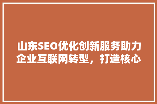 山东SEO优化创新服务助力企业互联网转型，打造核心竞争力