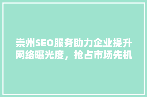 崇州SEO服务助力企业提升网络曝光度，抢占市场先机