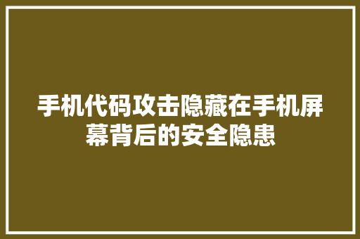 手机代码攻击隐藏在手机屏幕背后的安全隐患