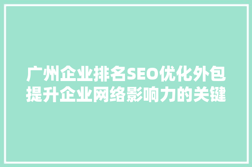 广州企业排名SEO优化外包提升企业网络影响力的关键步骤