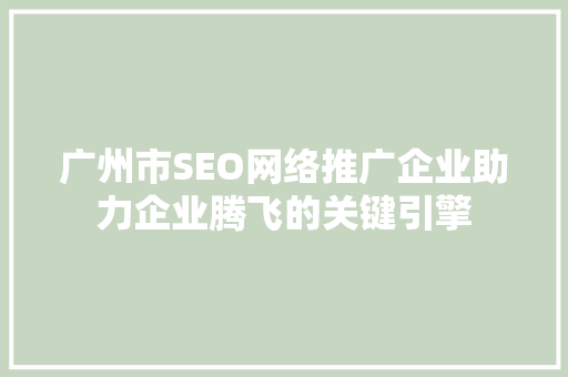 广州市SEO网络推广企业助力企业腾飞的关键引擎