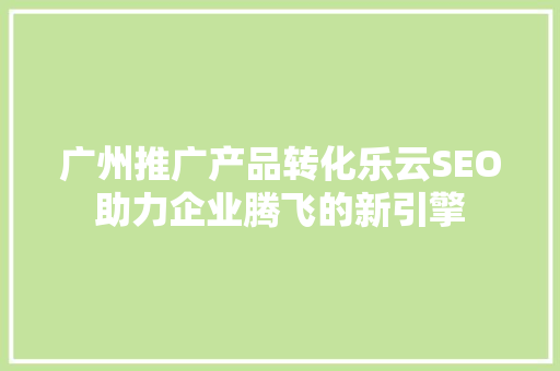 广州推广产品转化乐云SEO助力企业腾飞的新引擎