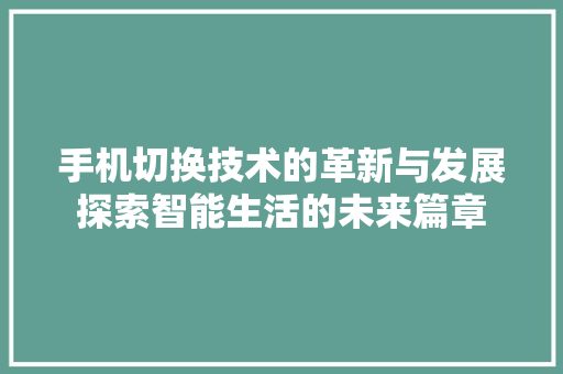 手机切换技术的革新与发展探索智能生活的未来篇章