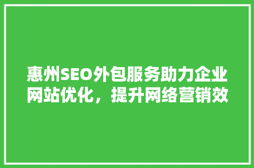 惠州SEO外包服务助力企业网站优化，提升网络营销效果