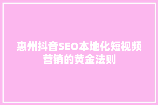 惠州抖音SEO本地化短视频营销的黄金法则