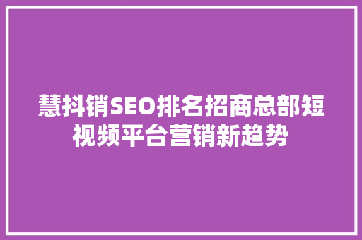 慧抖销SEO排名招商总部短视频平台营销新趋势