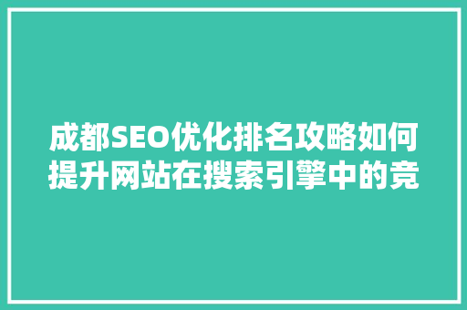 成都SEO优化排名攻略如何提升网站在搜索引擎中的竞争力