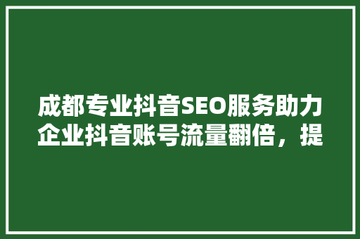 成都专业抖音SEO服务助力企业抖音账号流量翻倍，提升品牌影响力