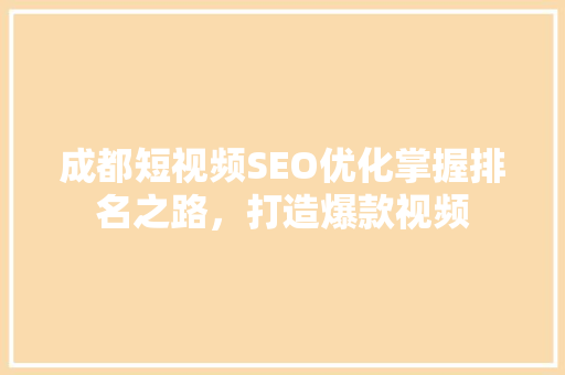 成都短视频SEO优化掌握排名之路，打造爆款视频