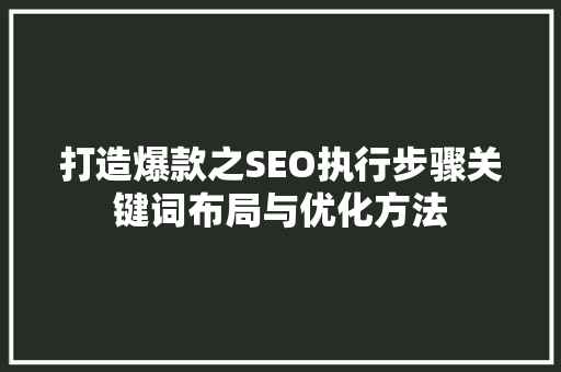 打造爆款之SEO执行步骤关键词布局与优化方法