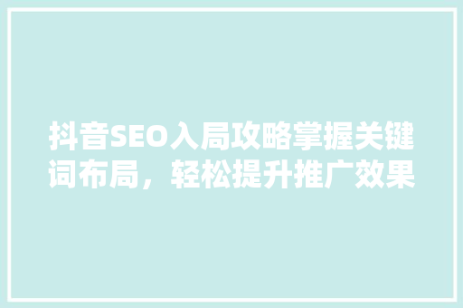 抖音SEO入局攻略掌握关键词布局，轻松提升推广效果