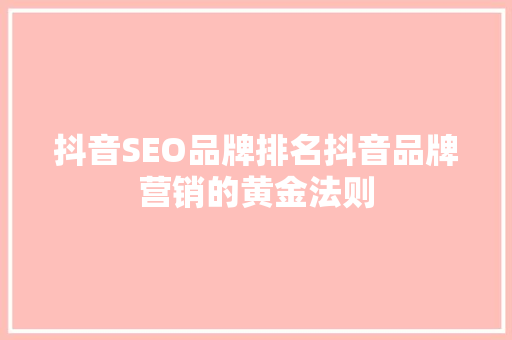 抖音SEO品牌排名抖音品牌营销的黄金法则