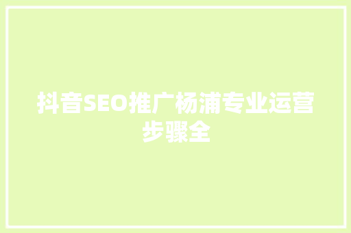 抖音SEO推广杨浦专业运营步骤全