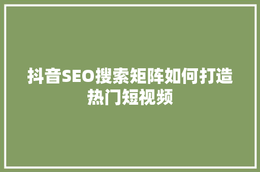 抖音SEO搜索矩阵如何打造热门短视频