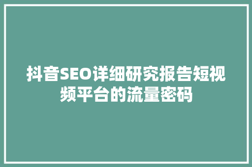 抖音SEO详细研究报告短视频平台的流量密码