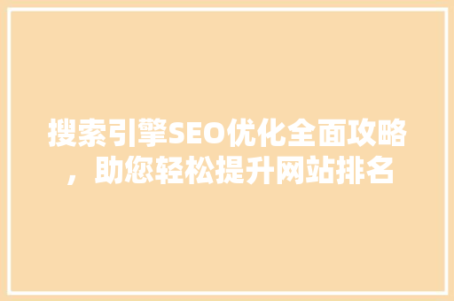 搜索引擎SEO优化全面攻略，助您轻松提升网站排名