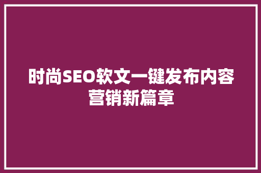 时尚SEO软文一键发布内容营销新篇章