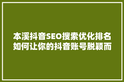 本溪抖音SEO搜索优化排名如何让你的抖音账号脱颖而出