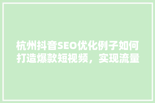 杭州抖音SEO优化例子如何打造爆款短视频，实现流量爆发  第1张