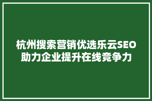 杭州搜索营销优选乐云SEO助力企业提升在线竞争力