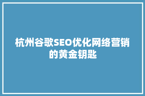 杭州谷歌SEO优化网络营销的黄金钥匙
