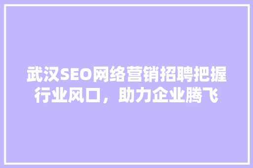 武汉SEO网络营销招聘把握行业风口，助力企业腾飞