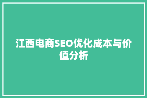 江西电商SEO优化成本与价值分析