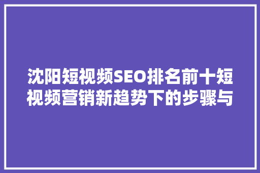 沈阳短视频SEO排名前十短视频营销新趋势下的步骤与机遇