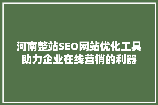 河南整站SEO网站优化工具助力企业在线营销的利器