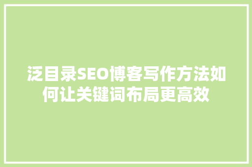 泛目录SEO博客写作方法如何让关键词布局更高效  第1张