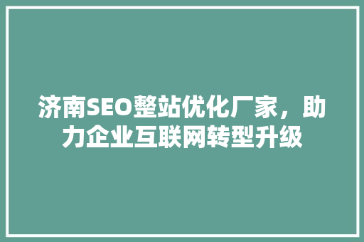 济南SEO整站优化厂家，助力企业互联网转型升级
