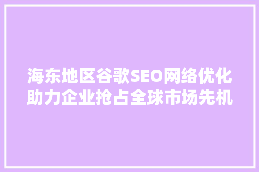 海东地区谷歌SEO网络优化助力企业抢占全球市场先机  第1张