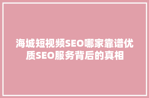 海城短视频SEO哪家靠谱优质SEO服务背后的真相  第1张