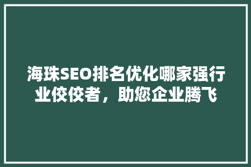 海珠SEO排名优化哪家强行业佼佼者，助您企业腾飞  第1张