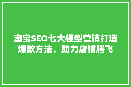 淘宝SEO七大模型营销打造爆款方法，助力店铺腾飞