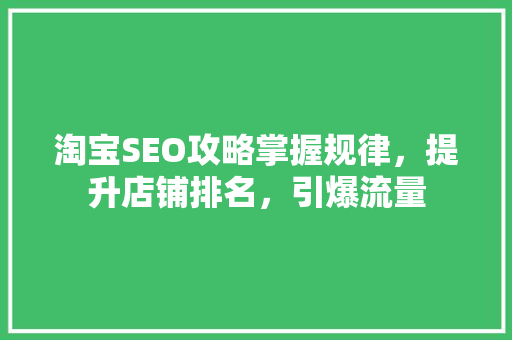 淘宝SEO攻略掌握规律，提升店铺排名，引爆流量