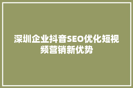 深圳企业抖音SEO优化短视频营销新优势