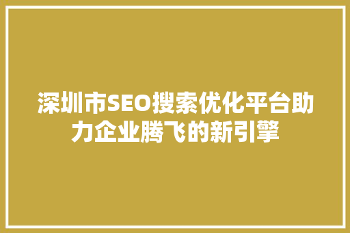 深圳市SEO搜索优化平台助力企业腾飞的新引擎