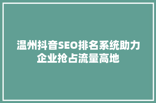 温州抖音SEO排名系统助力企业抢占流量高地