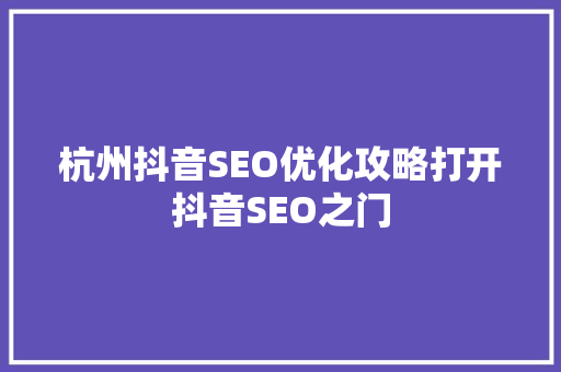 杭州抖音SEO优化攻略打开抖音SEO之门  第1张