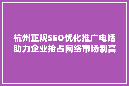 杭州正规SEO优化推广电话助力企业抢占网络市场制高点
