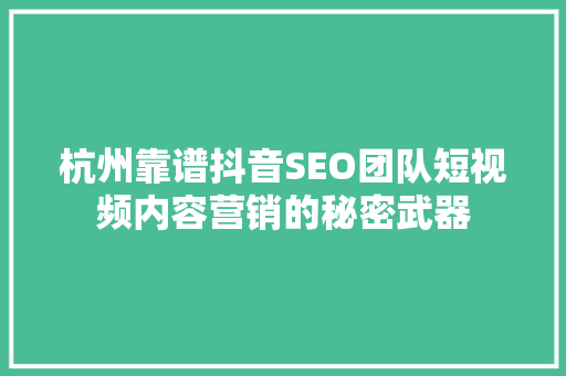 杭州靠谱抖音SEO团队短视频内容营销的秘密武器