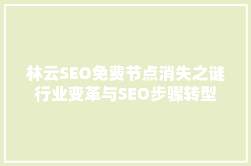 林云SEO免费节点消失之谜行业变革与SEO步骤转型