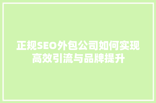 正规SEO外包公司如何实现高效引流与品牌提升  第1张