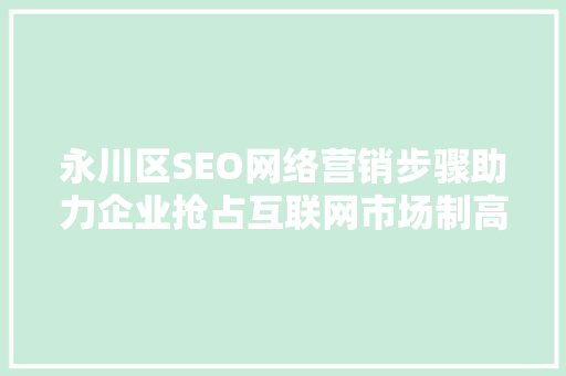 永川区SEO网络营销步骤助力企业抢占互联网市场制高点  第1张
