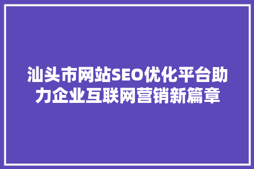 汕头市网站SEO优化平台助力企业互联网营销新篇章
