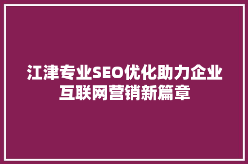 江津专业SEO优化助力企业互联网营销新篇章