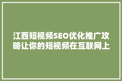 江西短视频SEO优化推广攻略让你的短视频在互联网上脱颖而出