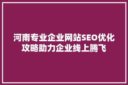 河南专业企业网站SEO优化攻略助力企业线上腾飞