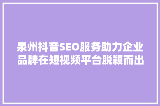 泉州抖音SEO服务助力企业品牌在短视频平台脱颖而出